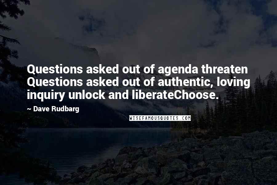 Dave Rudbarg Quotes: Questions asked out of agenda threaten Questions asked out of authentic, loving inquiry unlock and liberateChoose.