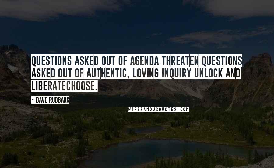 Dave Rudbarg Quotes: Questions asked out of agenda threaten Questions asked out of authentic, loving inquiry unlock and liberateChoose.