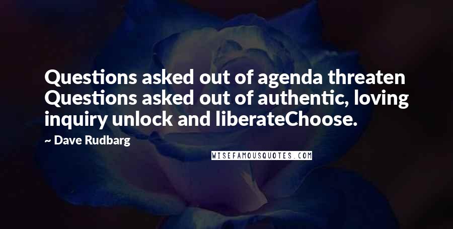 Dave Rudbarg Quotes: Questions asked out of agenda threaten Questions asked out of authentic, loving inquiry unlock and liberateChoose.