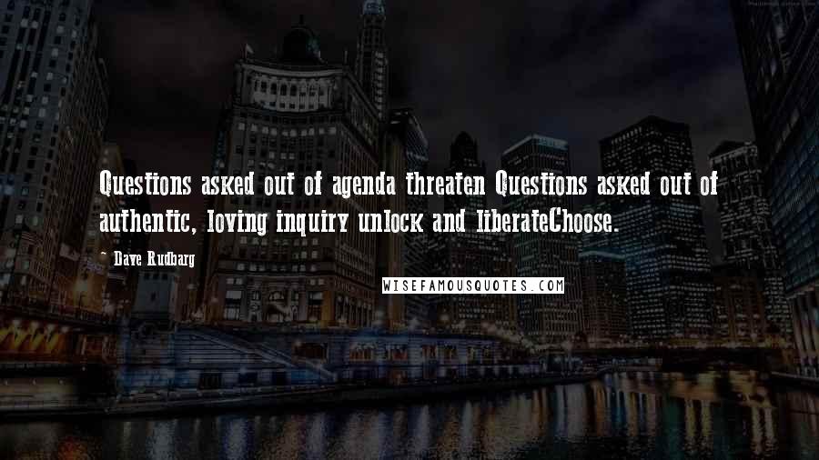 Dave Rudbarg Quotes: Questions asked out of agenda threaten Questions asked out of authentic, loving inquiry unlock and liberateChoose.