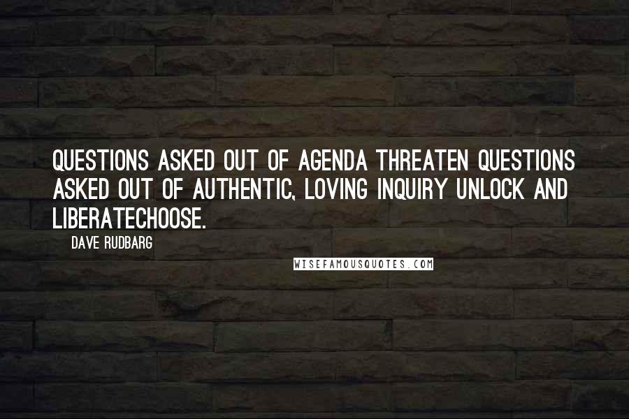 Dave Rudbarg Quotes: Questions asked out of agenda threaten Questions asked out of authentic, loving inquiry unlock and liberateChoose.