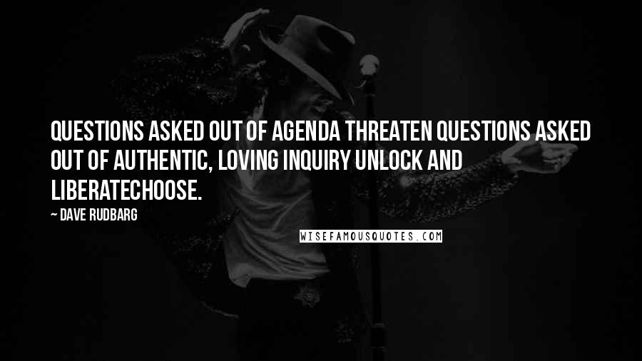 Dave Rudbarg Quotes: Questions asked out of agenda threaten Questions asked out of authentic, loving inquiry unlock and liberateChoose.