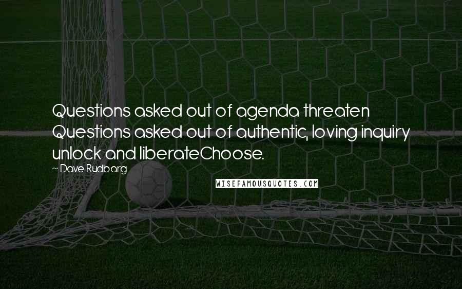 Dave Rudbarg Quotes: Questions asked out of agenda threaten Questions asked out of authentic, loving inquiry unlock and liberateChoose.