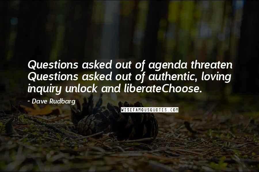 Dave Rudbarg Quotes: Questions asked out of agenda threaten Questions asked out of authentic, loving inquiry unlock and liberateChoose.