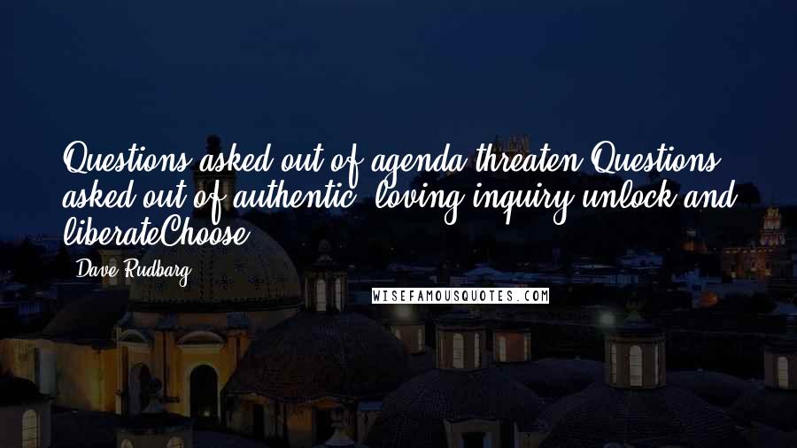 Dave Rudbarg Quotes: Questions asked out of agenda threaten Questions asked out of authentic, loving inquiry unlock and liberateChoose.