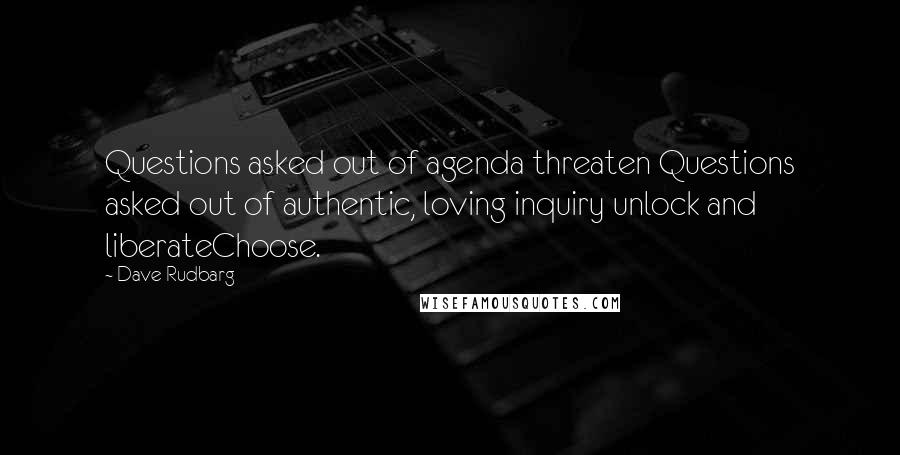 Dave Rudbarg Quotes: Questions asked out of agenda threaten Questions asked out of authentic, loving inquiry unlock and liberateChoose.