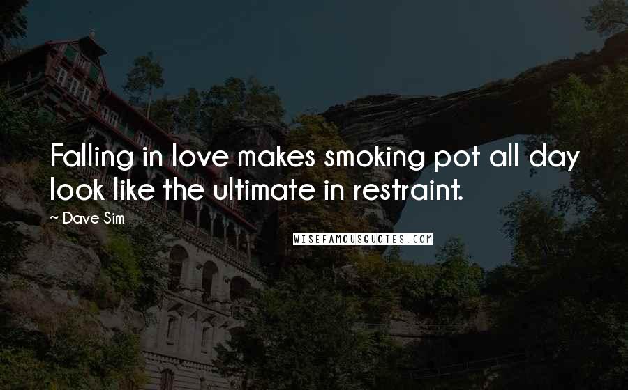 Dave Sim Quotes: Falling in love makes smoking pot all day look like the ultimate in restraint.