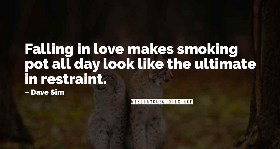Dave Sim Quotes: Falling in love makes smoking pot all day look like the ultimate in restraint.