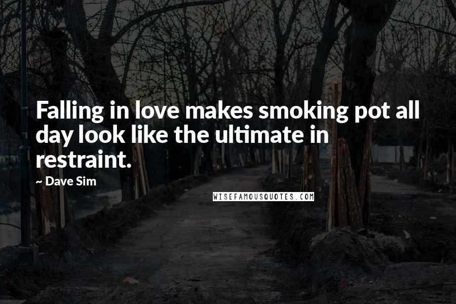 Dave Sim Quotes: Falling in love makes smoking pot all day look like the ultimate in restraint.