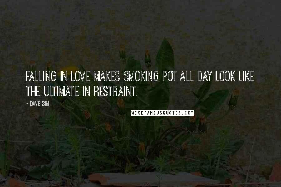 Dave Sim Quotes: Falling in love makes smoking pot all day look like the ultimate in restraint.