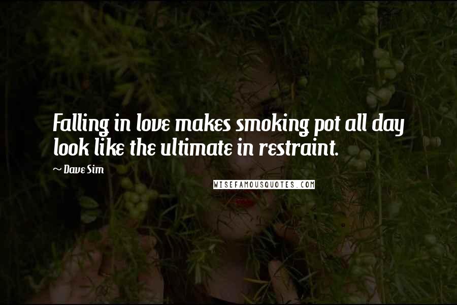 Dave Sim Quotes: Falling in love makes smoking pot all day look like the ultimate in restraint.