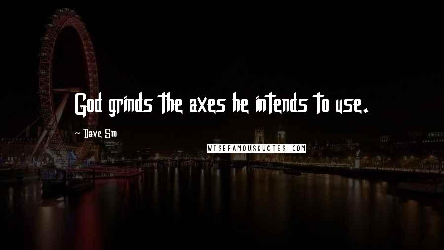 Dave Sim Quotes: God grinds the axes he intends to use.