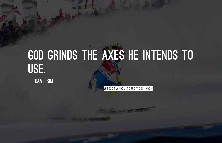 Dave Sim Quotes: God grinds the axes he intends to use.