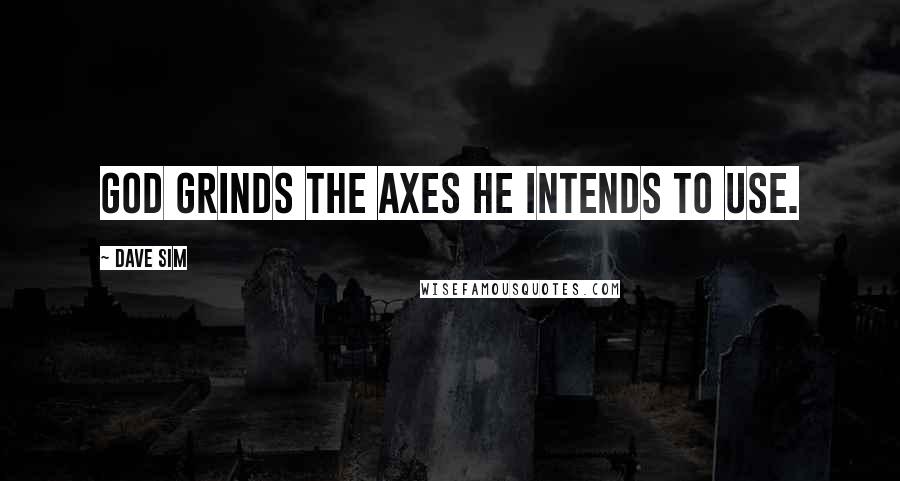 Dave Sim Quotes: God grinds the axes he intends to use.