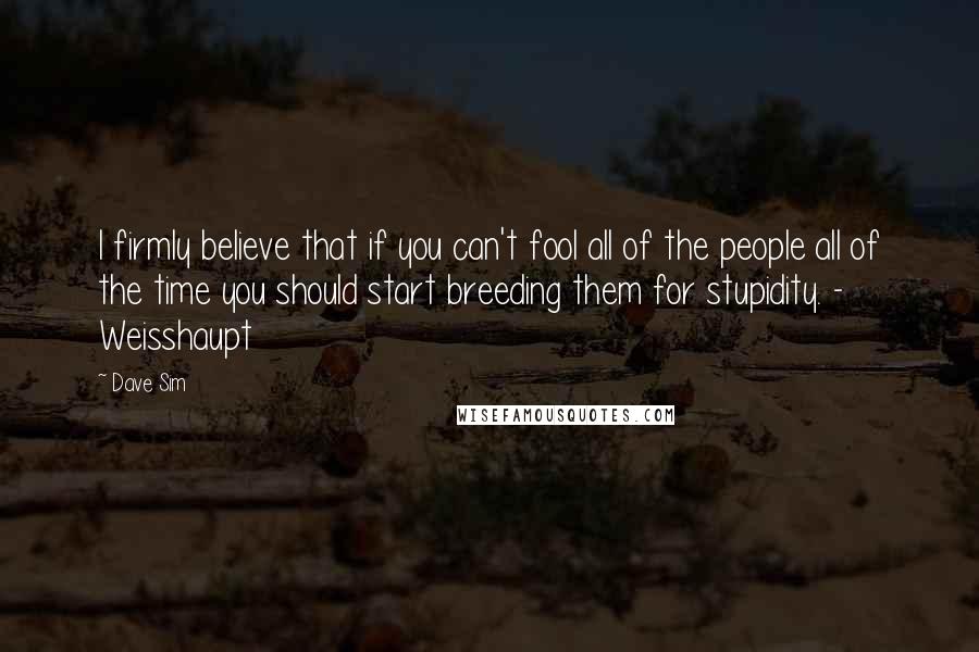 Dave Sim Quotes: I firmly believe that if you can't fool all of the people all of the time you should start breeding them for stupidity. - Weisshaupt