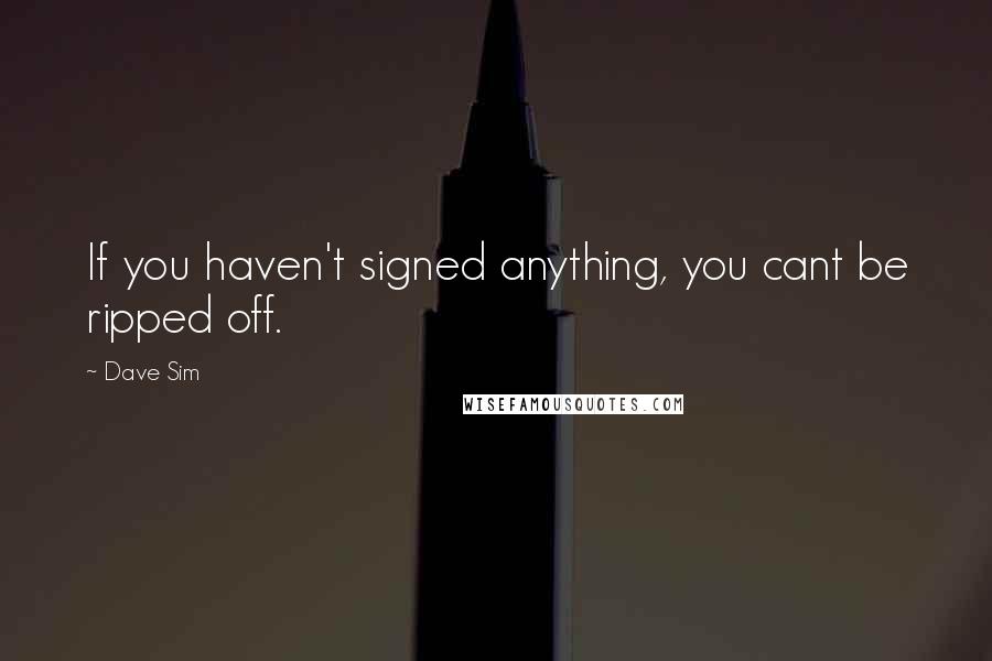 Dave Sim Quotes: If you haven't signed anything, you cant be ripped off.