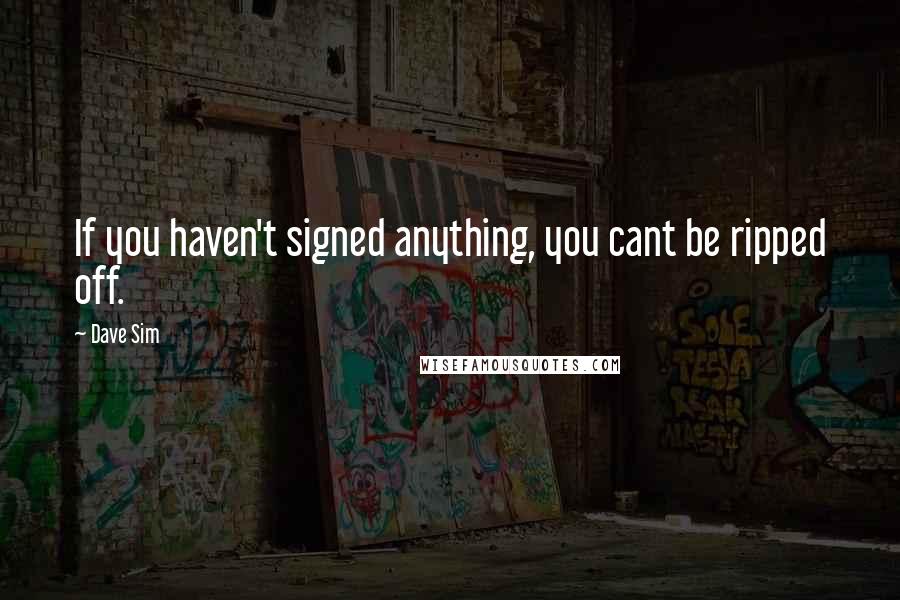Dave Sim Quotes: If you haven't signed anything, you cant be ripped off.