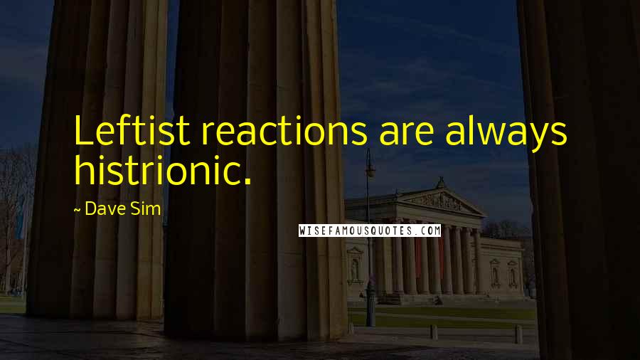 Dave Sim Quotes: Leftist reactions are always histrionic.