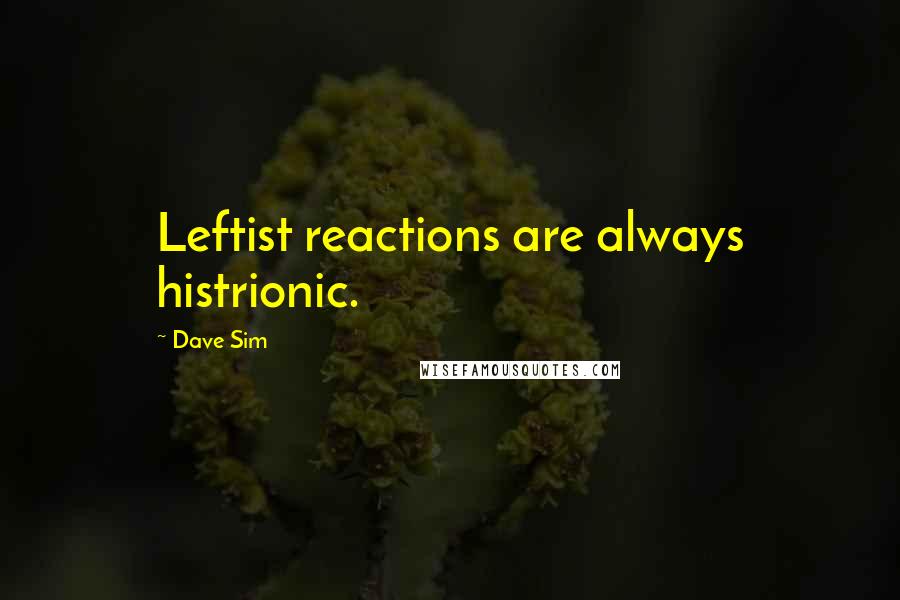 Dave Sim Quotes: Leftist reactions are always histrionic.