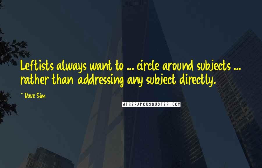 Dave Sim Quotes: Leftists always want to ... circle around subjects ... rather than addressing any subject directly.