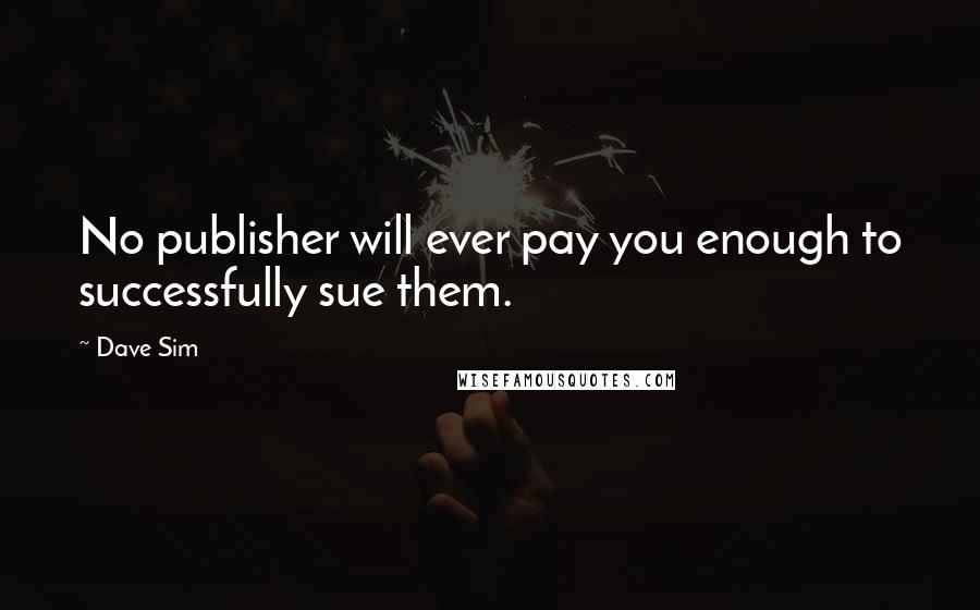 Dave Sim Quotes: No publisher will ever pay you enough to successfully sue them.