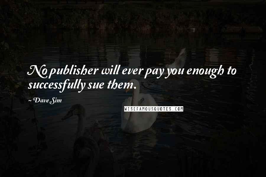 Dave Sim Quotes: No publisher will ever pay you enough to successfully sue them.