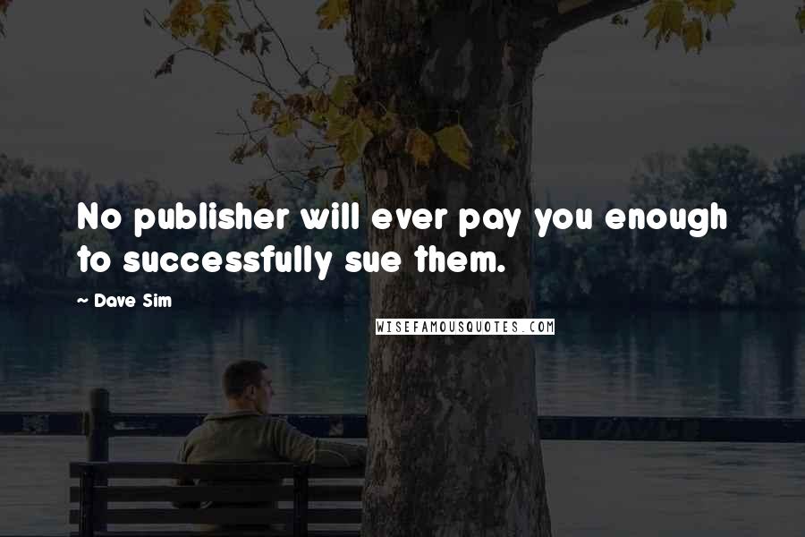 Dave Sim Quotes: No publisher will ever pay you enough to successfully sue them.