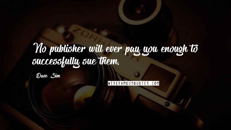 Dave Sim Quotes: No publisher will ever pay you enough to successfully sue them.