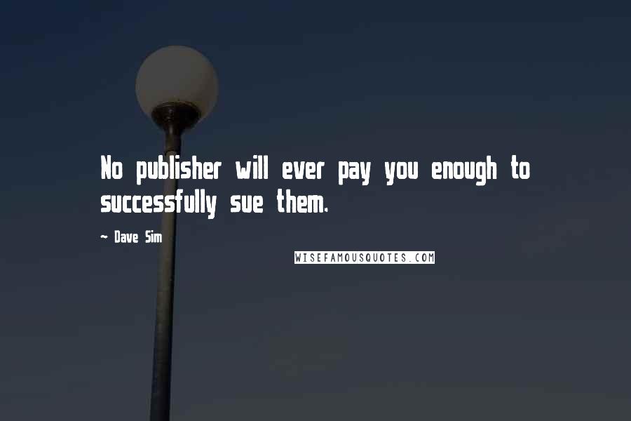 Dave Sim Quotes: No publisher will ever pay you enough to successfully sue them.