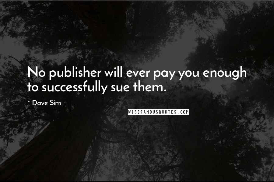 Dave Sim Quotes: No publisher will ever pay you enough to successfully sue them.