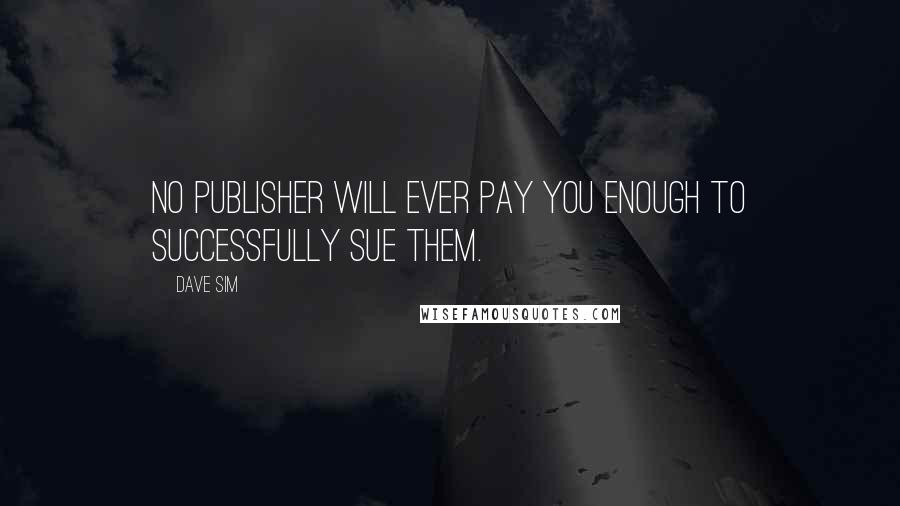 Dave Sim Quotes: No publisher will ever pay you enough to successfully sue them.