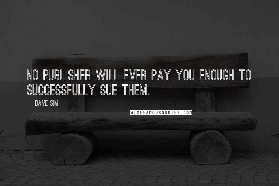 Dave Sim Quotes: No publisher will ever pay you enough to successfully sue them.