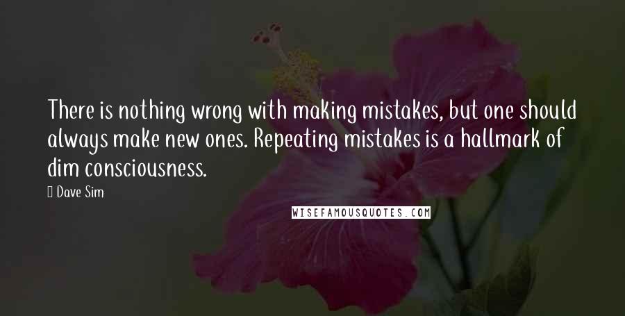 Dave Sim Quotes: There is nothing wrong with making mistakes, but one should always make new ones. Repeating mistakes is a hallmark of dim consciousness.