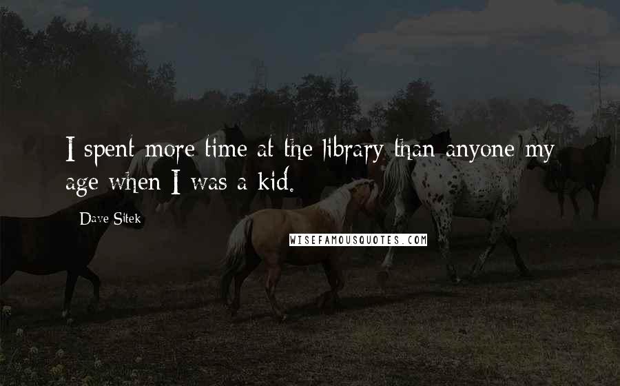 Dave Sitek Quotes: I spent more time at the library than anyone my age when I was a kid.