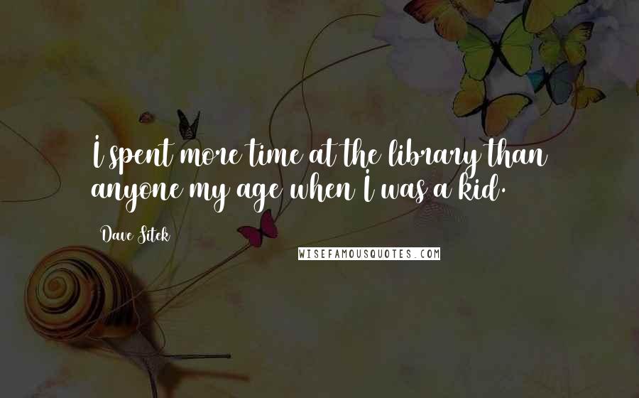 Dave Sitek Quotes: I spent more time at the library than anyone my age when I was a kid.
