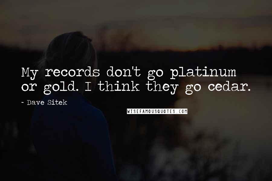 Dave Sitek Quotes: My records don't go platinum or gold. I think they go cedar.