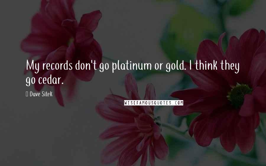 Dave Sitek Quotes: My records don't go platinum or gold. I think they go cedar.