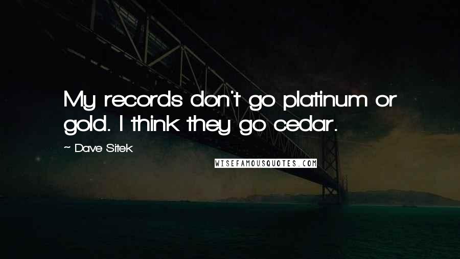 Dave Sitek Quotes: My records don't go platinum or gold. I think they go cedar.