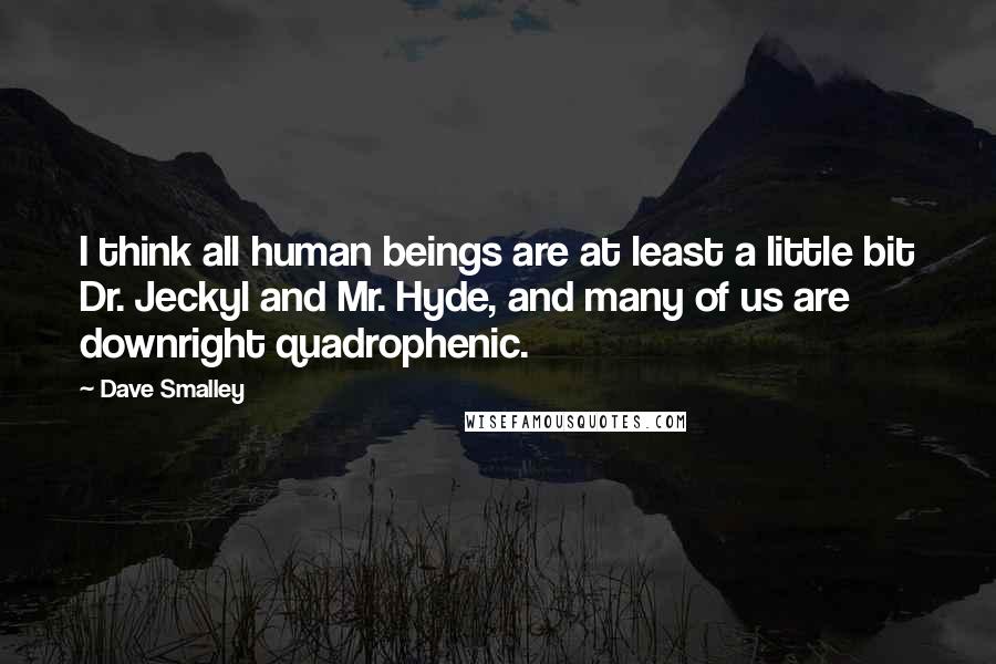Dave Smalley Quotes: I think all human beings are at least a little bit Dr. Jeckyl and Mr. Hyde, and many of us are downright quadrophenic.