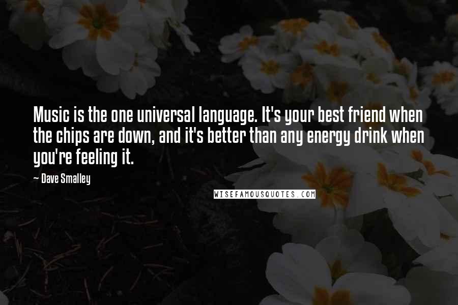 Dave Smalley Quotes: Music is the one universal language. It's your best friend when the chips are down, and it's better than any energy drink when you're feeling it.