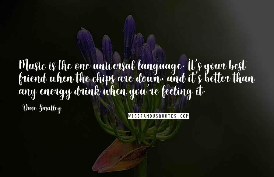 Dave Smalley Quotes: Music is the one universal language. It's your best friend when the chips are down, and it's better than any energy drink when you're feeling it.