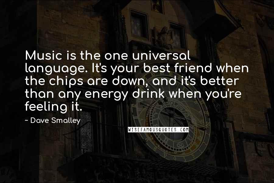 Dave Smalley Quotes: Music is the one universal language. It's your best friend when the chips are down, and it's better than any energy drink when you're feeling it.