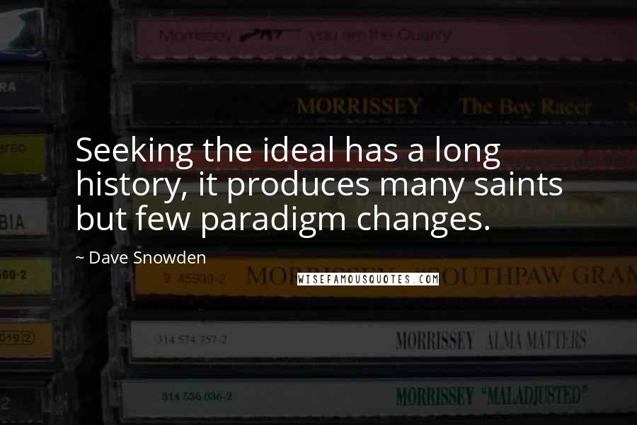 Dave Snowden Quotes: Seeking the ideal has a long history, it produces many saints but few paradigm changes.