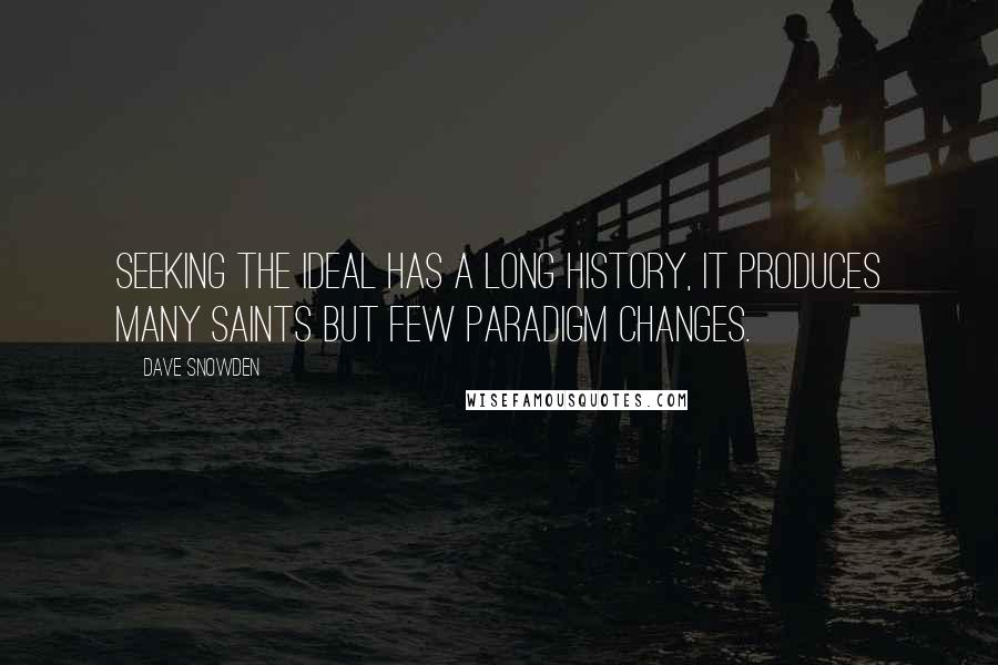 Dave Snowden Quotes: Seeking the ideal has a long history, it produces many saints but few paradigm changes.