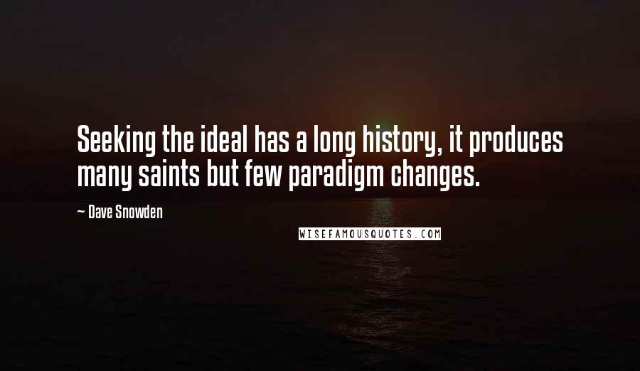 Dave Snowden Quotes: Seeking the ideal has a long history, it produces many saints but few paradigm changes.