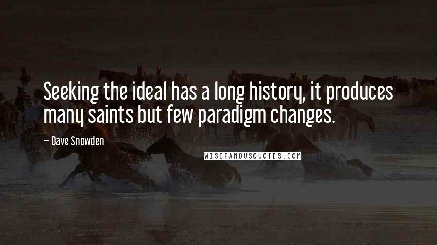 Dave Snowden Quotes: Seeking the ideal has a long history, it produces many saints but few paradigm changes.