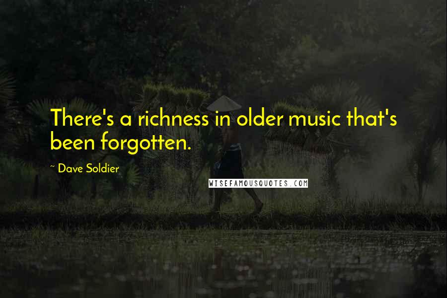 Dave Soldier Quotes: There's a richness in older music that's been forgotten.