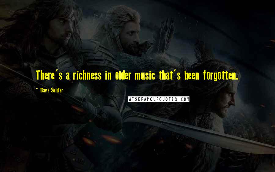 Dave Soldier Quotes: There's a richness in older music that's been forgotten.