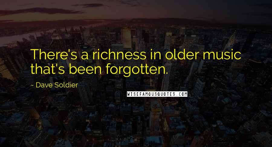 Dave Soldier Quotes: There's a richness in older music that's been forgotten.