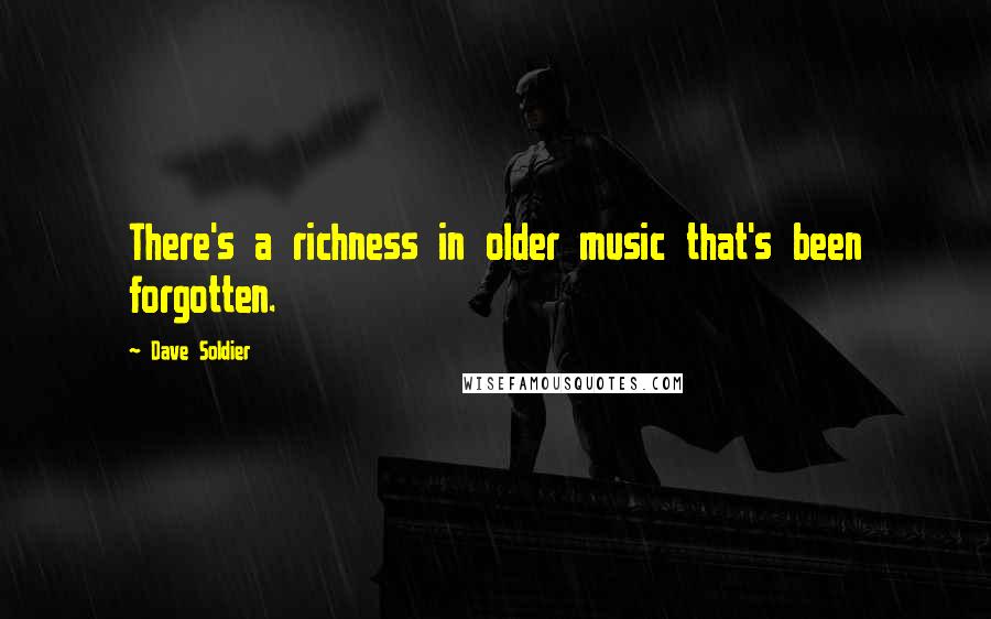 Dave Soldier Quotes: There's a richness in older music that's been forgotten.